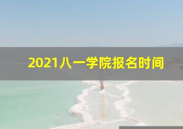 2021八一学院报名时间