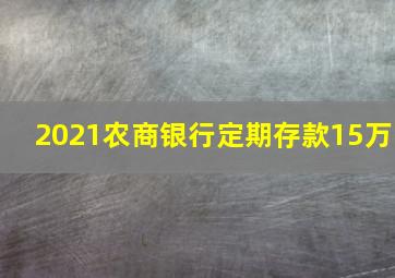 2021农商银行定期存款15万