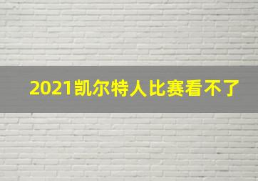 2021凯尔特人比赛看不了