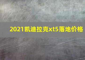 2021凯迪拉克xt5落地价格