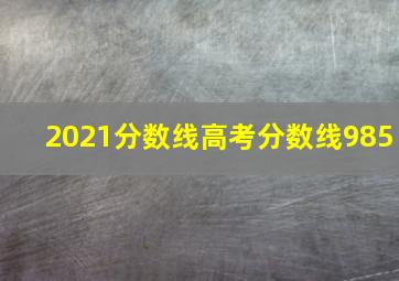 2021分数线高考分数线985