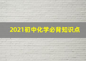 2021初中化学必背知识点