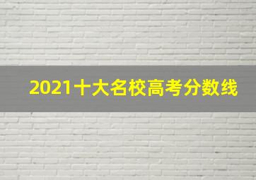 2021十大名校高考分数线