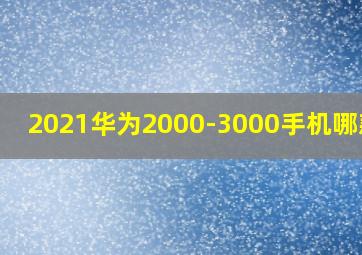 2021华为2000-3000手机哪款好