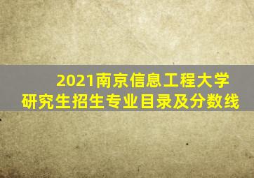 2021南京信息工程大学研究生招生专业目录及分数线