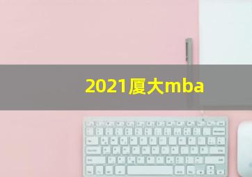 2021厦大mba