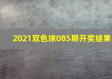 2021双色球085期开奖结果