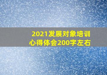 2021发展对象培训心得体会200字左右