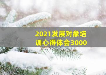 2021发展对象培训心得体会3000