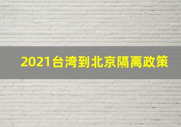 2021台湾到北京隔离政策