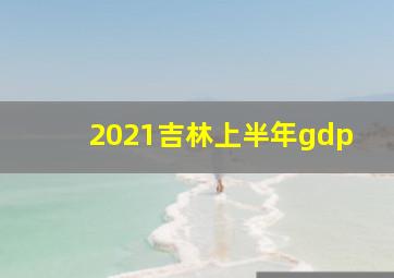 2021吉林上半年gdp