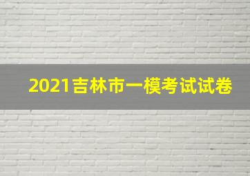 2021吉林市一模考试试卷