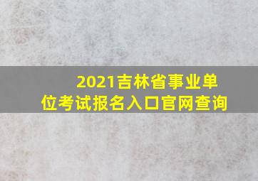 2021吉林省事业单位考试报名入口官网查询