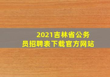 2021吉林省公务员招聘表下载官方网站