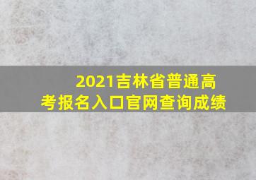 2021吉林省普通高考报名入口官网查询成绩