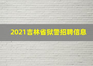 2021吉林省狱警招聘信息