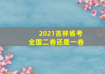 2021吉林省考全国二卷还是一卷