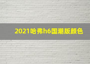 2021哈弗h6国潮版颜色