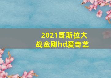 2021哥斯拉大战金刚hd爱奇艺