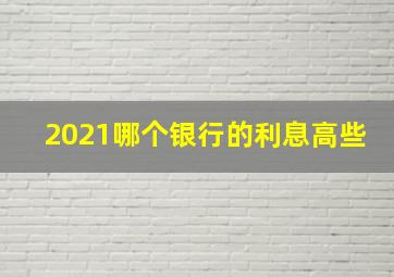 2021哪个银行的利息高些