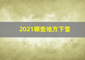 2021哪些地方下雪