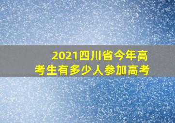 2021四川省今年高考生有多少人参加高考