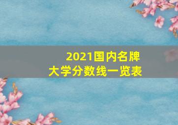 2021国内名牌大学分数线一览表