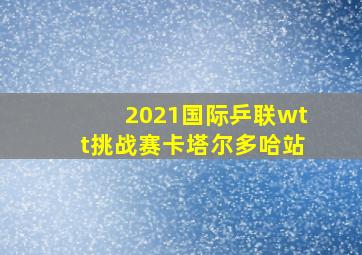 2021国际乒联wtt挑战赛卡塔尔多哈站