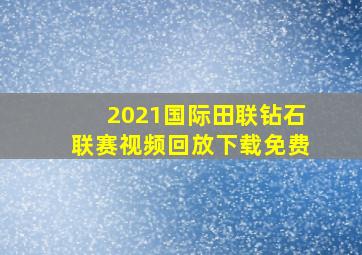 2021国际田联钻石联赛视频回放下载免费