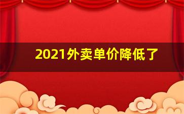 2021外卖单价降低了