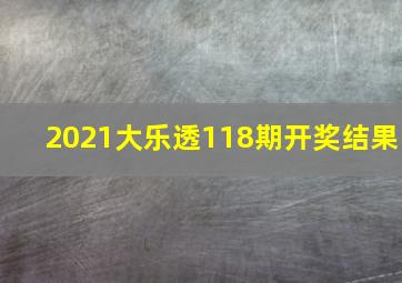 2021大乐透118期开奖结果