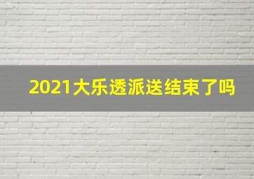 2021大乐透派送结束了吗