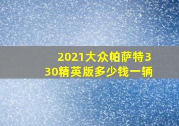 2021大众帕萨特330精英版多少钱一辆