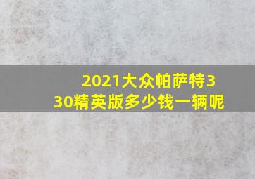 2021大众帕萨特330精英版多少钱一辆呢