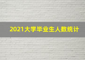 2021大学毕业生人数统计