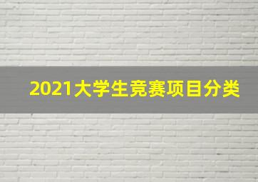 2021大学生竞赛项目分类