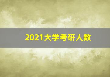 2021大学考研人数