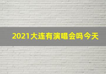 2021大连有演唱会吗今天