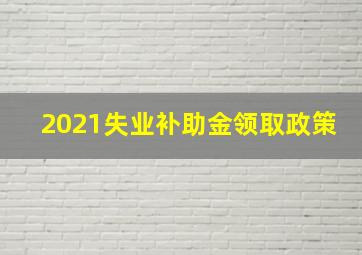 2021失业补助金领取政策