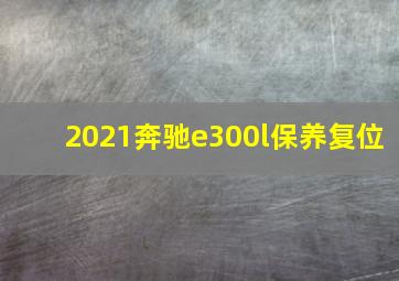 2021奔驰e300l保养复位