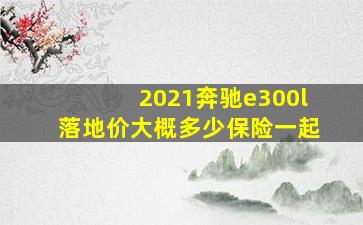 2021奔驰e300l落地价大概多少保险一起