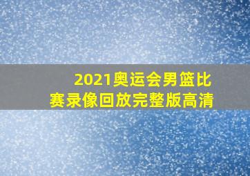 2021奥运会男篮比赛录像回放完整版高清