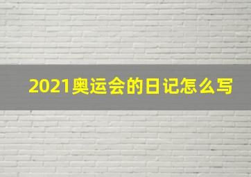 2021奥运会的日记怎么写