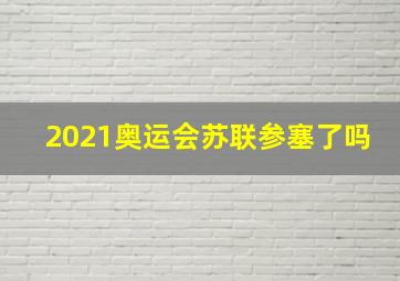 2021奥运会苏联参塞了吗