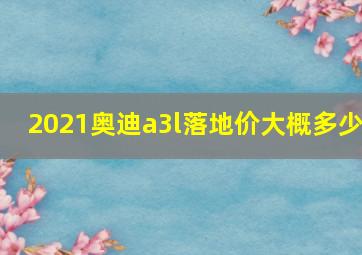 2021奥迪a3l落地价大概多少