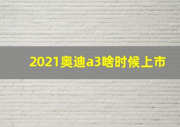 2021奥迪a3啥时候上市