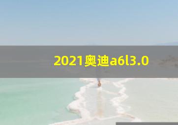 2021奥迪a6l3.0