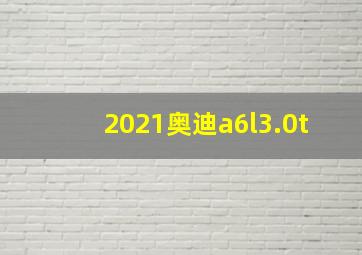 2021奥迪a6l3.0t