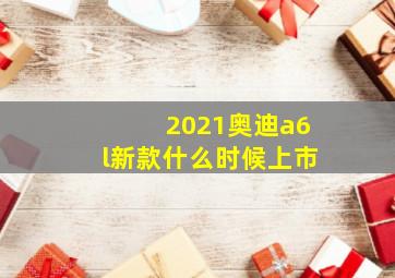 2021奥迪a6l新款什么时候上市