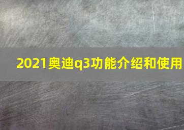 2021奥迪q3功能介绍和使用